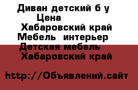 Диван детский б/у › Цена ­ 3 000 - Хабаровский край Мебель, интерьер » Детская мебель   . Хабаровский край